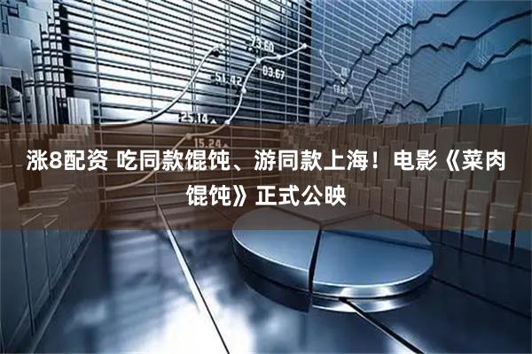 涨8配资 吃同款馄饨、游同款上海！电影《菜肉馄饨》正式公映