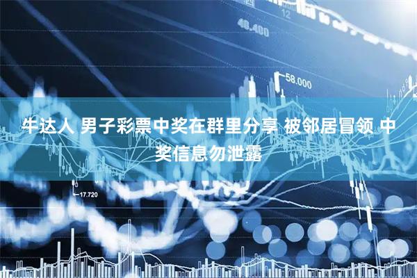 牛达人 男子彩票中奖在群里分享 被邻居冒领 中奖信息勿泄露
