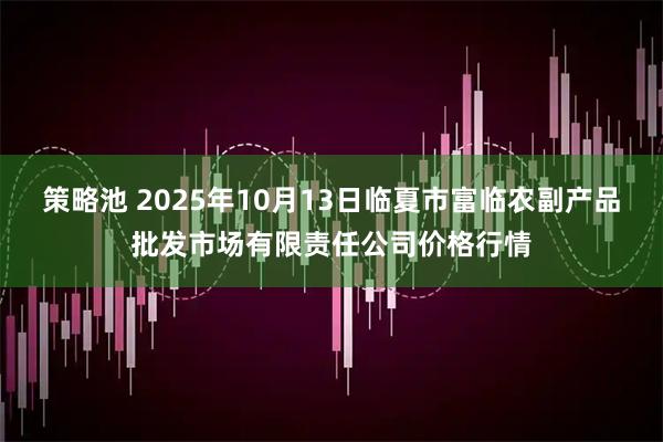 策略池 2025年10月13日临夏市富临农副产品批发市场有限责任公司价格行情