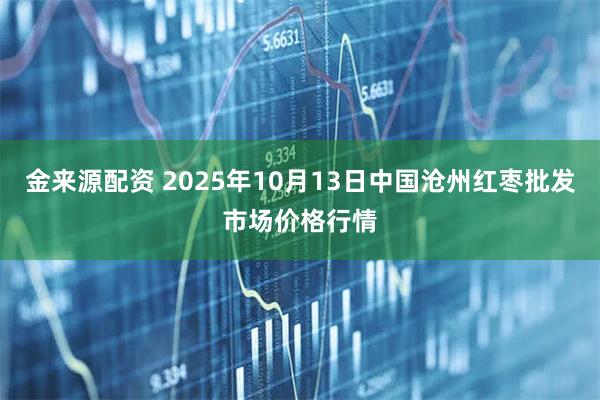 金来源配资 2025年10月13日中国沧州红枣批发市场价格行情