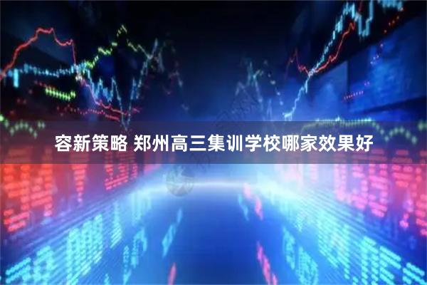 容新策略 郑州高三集训学校哪家效果好