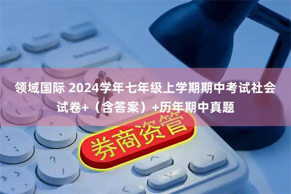 领域国际 2024学年七年级上学期期中考试社会试卷+（含答案）+历年期中真题