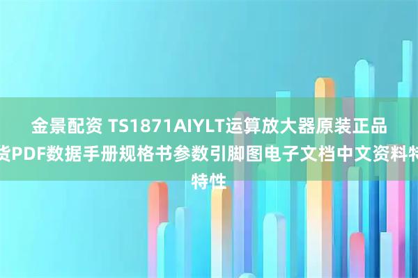 金景配资 TS1871AIYLT运算放大器原装正品现货PDF数据手册规格书参数引脚图电子文档中文资料特性