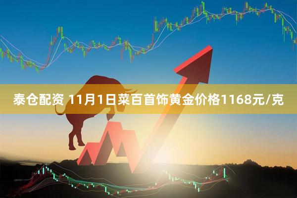 泰仓配资 11月1日菜百首饰黄金价格1168元/克