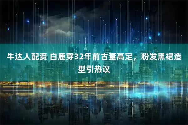 牛达人配资 白鹿穿32年前古董高定，粉发黑裙造型引热议